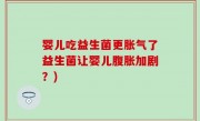 婴儿吃益生菌更胀气了益生菌让婴儿腹胀加剧？)