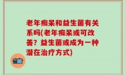老年痴呆和益生菌有关系吗(老年痴呆或可改善？益生菌或成为一种潜在治疗方式)