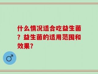 什么情况适合吃益生菌？益生菌的适用范围和效果？