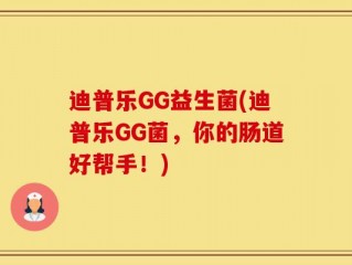 迪普乐GG益生菌(迪普乐GG菌，你的肠道好帮手！)