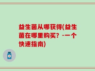 益生菌从哪获得(益生菌在哪里购买？-一个快速指南)