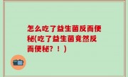 怎么吃了益生菌反而便秘(吃了益生菌竟然反而便秘？！)
