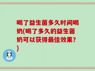 喝了益生菌多久时间喝奶(喝了多久的益生菌奶可以获得最佳效果？)