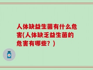 人体缺益生菌有什么危害(人体缺乏益生菌的危害有哪些？)