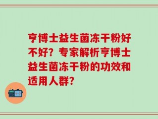 亨博士益生菌冻干粉好不好？专家解析亨博士益生菌冻干粉的功效和适用人群？