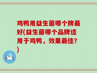 鸡鸭用益生菌哪个牌最好(益生菌哪个品牌适用于鸡鸭，效果最佳？)