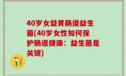 40岁女益胃肠道益生菌(40岁女性如何保护肠道健康：益生菌是关键)