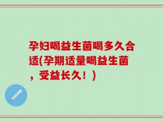 孕妇喝益生菌喝多久合适(孕期适量喝益生菌，受益长久！)