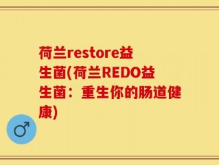 荷兰restore益生菌(荷兰REDO益生菌：重生你的肠道健康)