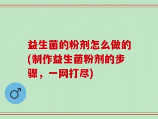益生菌的粉剂怎么做的(制作益生菌粉剂的步骤，一网打尽)
