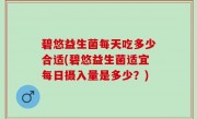 碧悠益生菌每天吃多少合适(碧悠益生菌适宜每日摄入量是多少？)