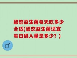 碧悠益生菌每天吃多少合适(碧悠益生菌适宜每日摄入量是多少？)