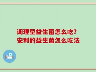 调理型益生菌怎么吃？安利的益生菌怎么吃法