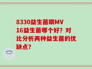 8330益生菌跟MV16益生菌哪个好？对比分析两种益生菌的优缺点？