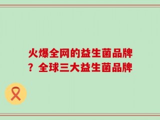 火爆全网的益生菌品牌？全球三大益生菌品牌