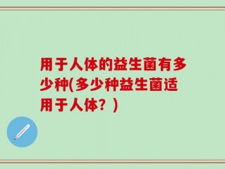 用于人体的益生菌有多少种(多少种益生菌适用于人体？)