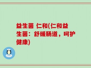 益生菌 仁和(仁和益生菌：舒缓肠道，呵护健康)