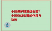 小孩保护肠道益生菌？小孩吃益生菌的作用与功效