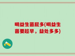 喝益生菌屁多(喝益生菌要趁早，益处多多)