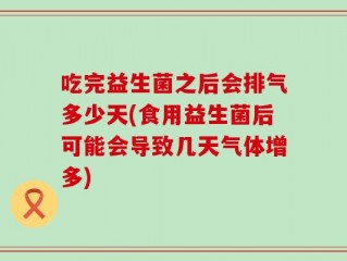 吃完益生菌之后会排气多少天(食用益生菌后可能会导致几天气体增多)
