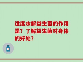 适度水解益生菌的作用是？了解益生菌对身体的好处？