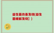 益生菌改善发烧(益生菌缓解发烧】)
