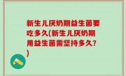 新生儿厌奶期益生菌要吃多久(新生儿厌奶期用益生菌需坚持多久？)