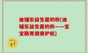 迪辅乐益生菌奶粉(迪辅乐益生菌奶粉——宝宝肠胃健康护航)