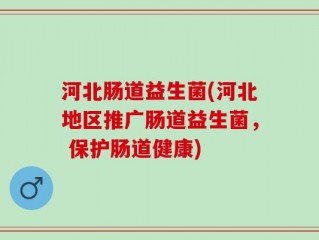 河北肠道益生菌(河北地区推广肠道益生菌， 保护肠道健康)