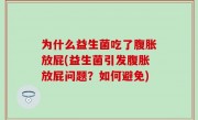 为什么益生菌吃了腹胀放屁(益生菌引发腹胀放屁问题？如何避免)