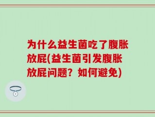 为什么益生菌吃了腹胀放屁(益生菌引发腹胀放屁问题？如何避免)