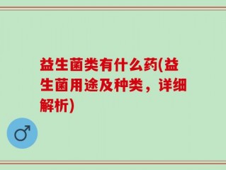 益生菌类有什么药(益生菌用途及种类，详细解析)