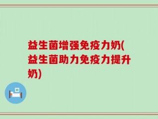 益生菌增强免疫力奶(益生菌助力免疫力提升奶)