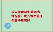成人便秘益生菌10大排行榜？成人益生菌什么牌子比较好