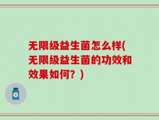 无限级益生菌怎么样(无限级益生菌的功效和效果如何？)