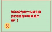 妈妈适合喝什么益生菌(妈妈适合喝哪些益生菌？)