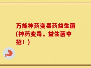 万能神药变毒药益生菌(神药变毒，益生菌中招！)