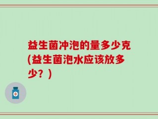 益生菌冲泡的量多少克(益生菌泡水应该放多少？)