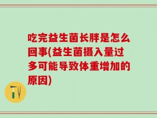 吃完益生菌长胖是怎么回事(益生菌摄入量过多可能导致体重增加的原因)