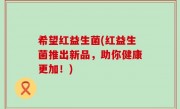 希望红益生菌(红益生菌推出新品，助你健康更加！)