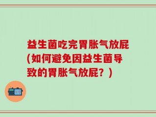 益生菌吃完胃胀气放屁(如何避免因益生菌导致的胃胀气放屁？)