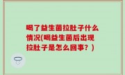 喝了益生菌拉肚子什么情况(喝益生菌后出现拉肚子是怎么回事？)