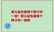 婴儿益生菌哪个牌子好一些？婴儿益生菌哪个牌子好一些呢