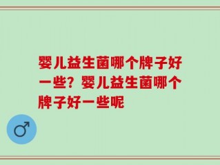 婴儿益生菌哪个牌子好一些？婴儿益生菌哪个牌子好一些呢