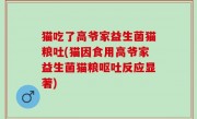 猫吃了高爷家益生菌猫粮吐(猫因食用高爷家益生菌猫粮呕吐反应显著)