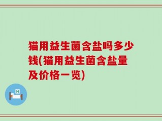 猫用益生菌含盐吗多少钱(猫用益生菌含盐量及价格一览)