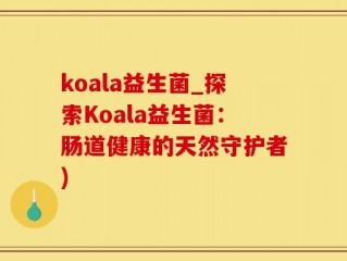 koala益生菌_探索Koala益生菌：肠道健康的天然守护者)