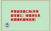 开胃益生菌仁和(开胃益生菌仁：增强消化系统健康的美味选择)