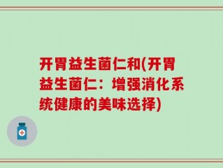 开胃益生菌仁和(开胃益生菌仁：增强消化系统健康的美味选择)