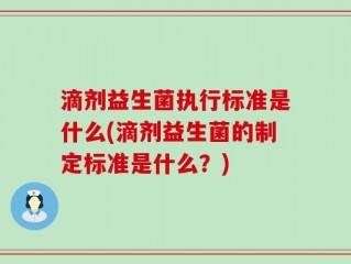 滴剂益生菌执行标准是什么(滴剂益生菌的制定标准是什么？)